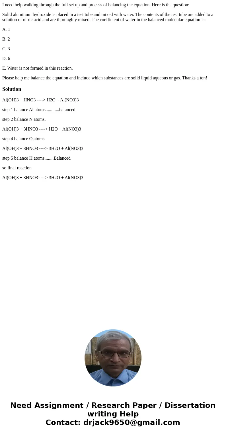 I need help walking through the full set up and process of balancing the equation. Here is the question: Solid aluminum hydroxide is placed in a test tube and m I need help walking through the full set up and process of balancing the equation. Here is the question: Solid aluminum hydroxide is placed in a test tube and m