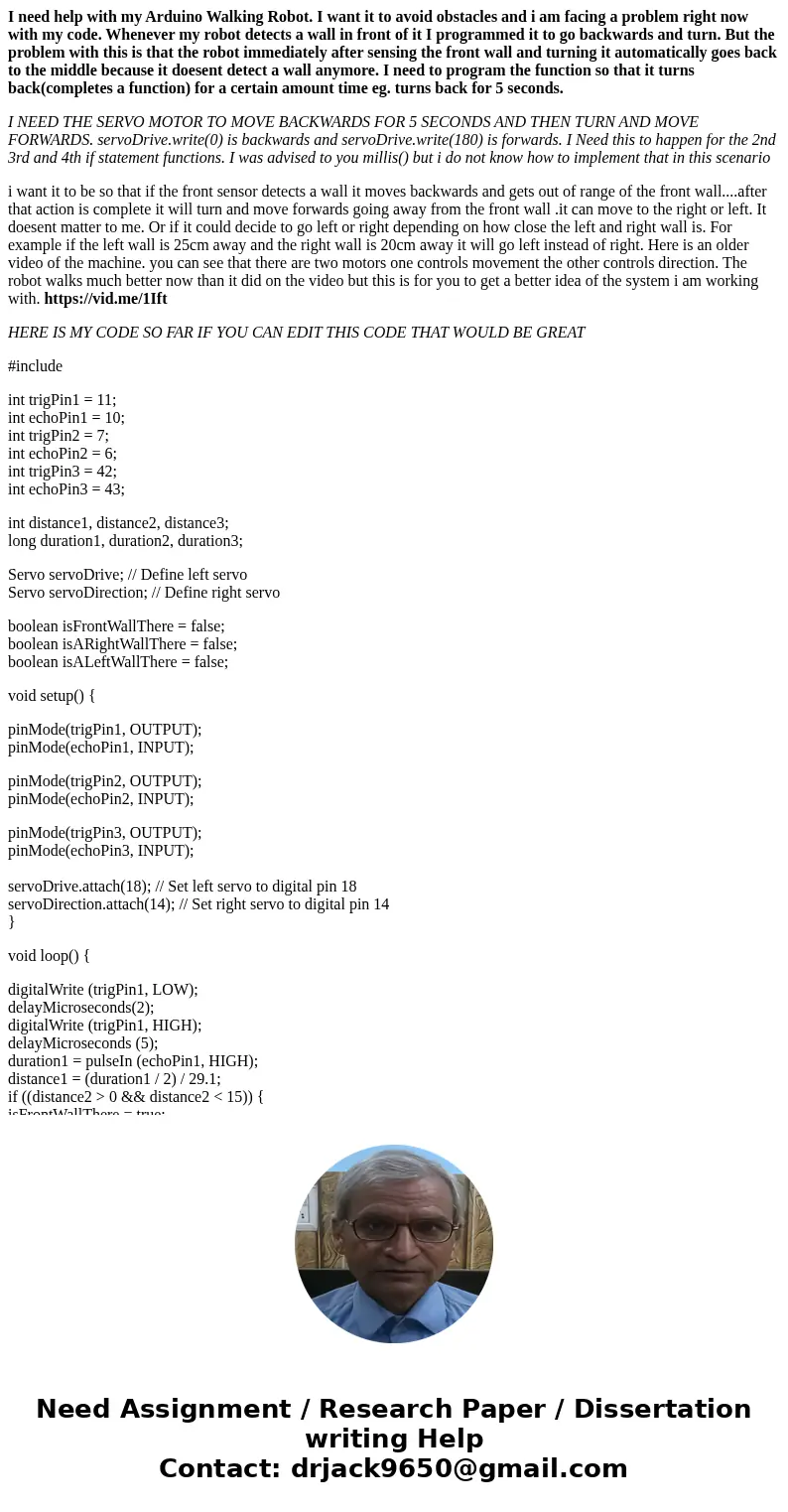 I need help with my Arduino Walking Robot. I want it to avoid obstacles and i am facing a problem right now with my code. Whenever my robot detects a wall in fr I need help with my Arduino Walking Robot. I want it to avoid obstacles and i am facing a problem right now with my code. Whenever my robot detects a wall in fr