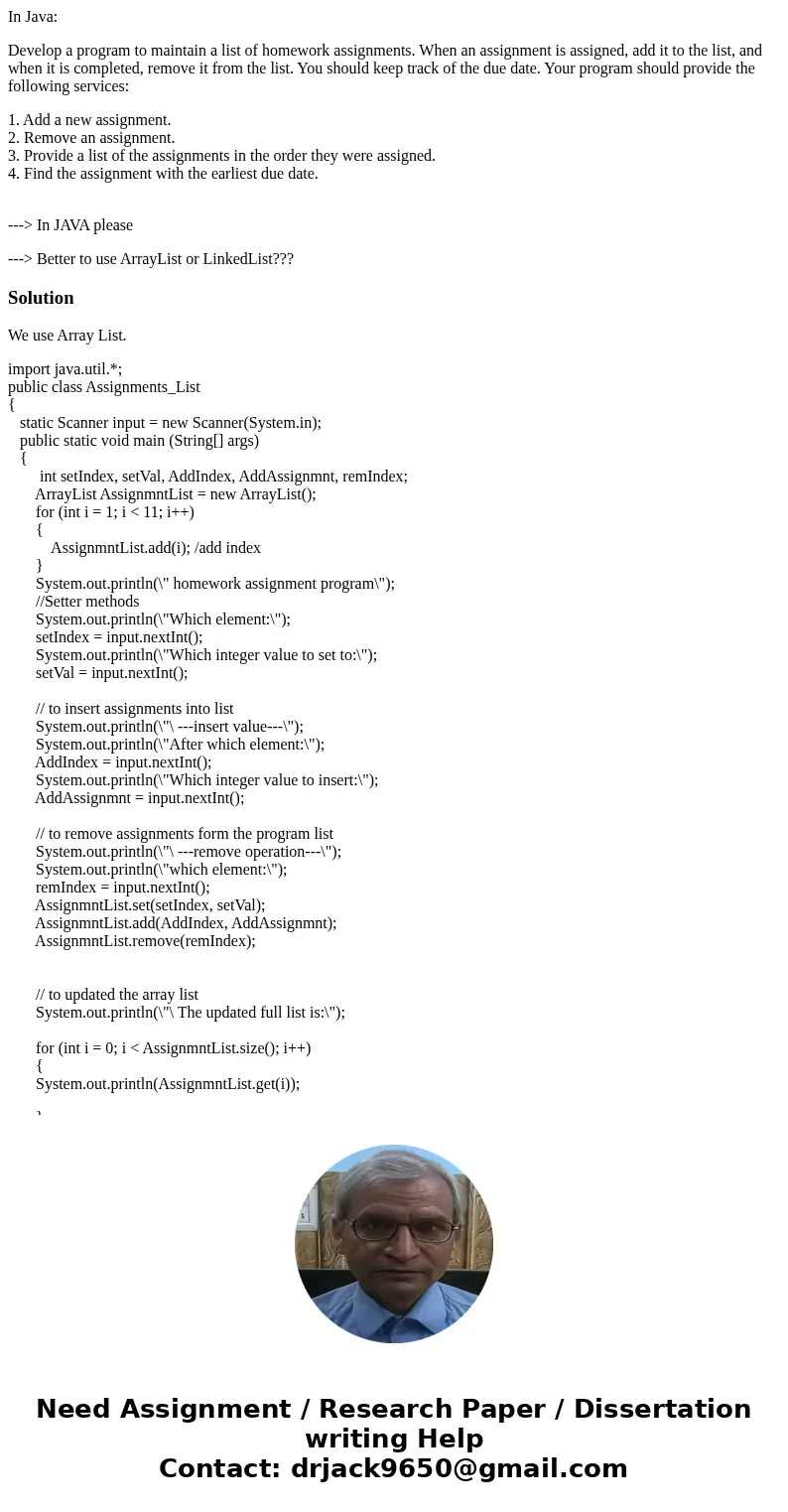 In Java: Develop a program to maintain a list of homework assignments. When an assignment is assigned, add it to the list, and when it is completed, remove it f In Java: Develop a program to maintain a list of homework assignments. When an assignment is assigned, add it to the list, and when it is completed, remove it f