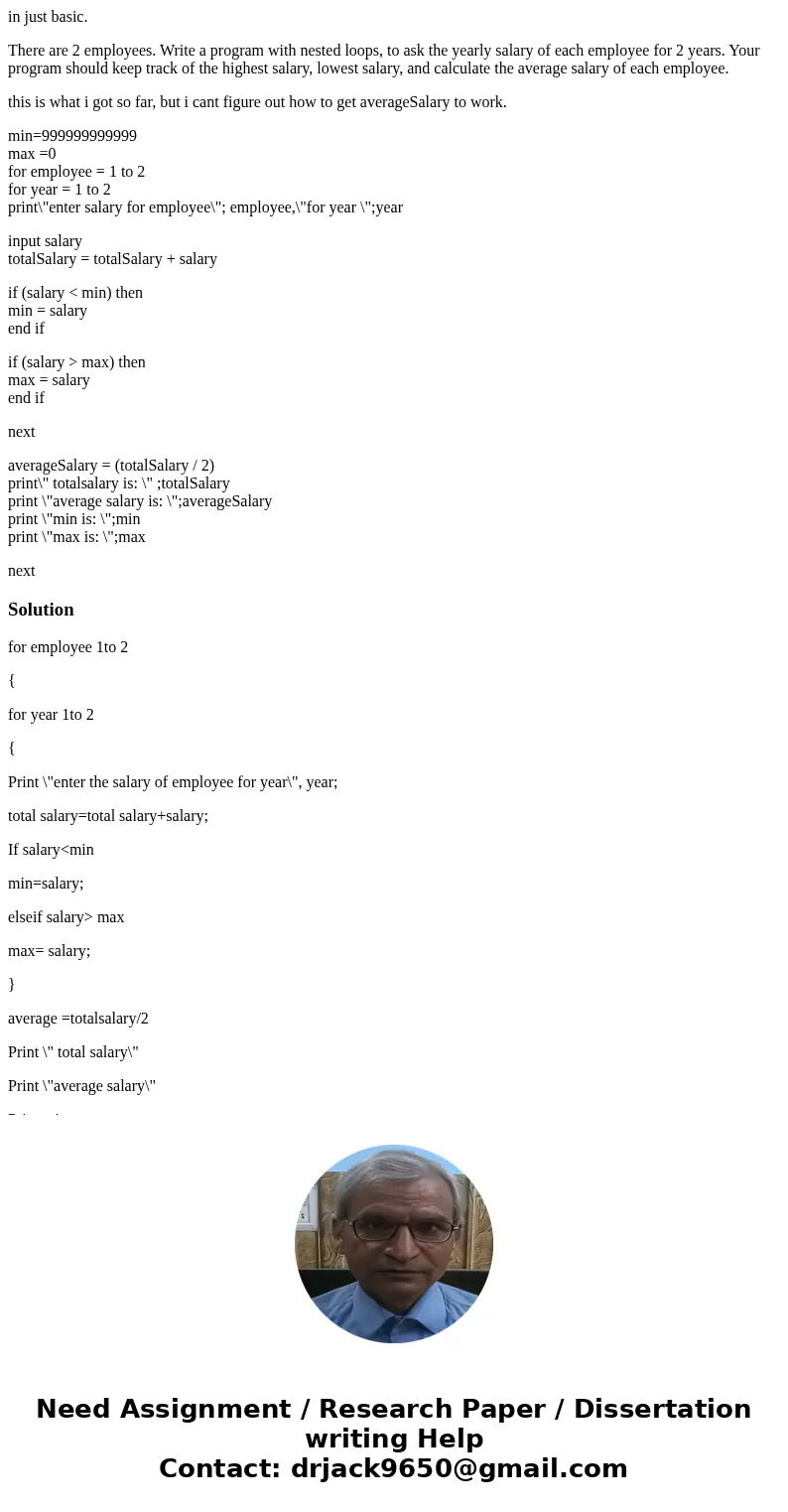 in just basic. There are 2 employees. Write a program with nested loops, to ask the yearly salary of each employee for 2 years. Your program should keep track o in just basic. There are 2 employees. Write a program with nested loops, to ask the yearly salary of each employee for 2 years. Your program should keep track o