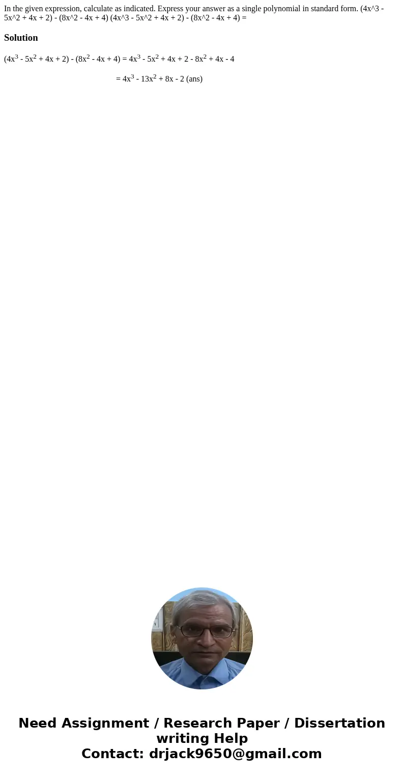 In the given expression, calculate as indicated. Express your answer as a single polynomial in standard form. (4x^3 - 5x^2 + 4x + 2) - (8x^2 - 4x + 4) (4x^3 -   In the given expression, calculate as indicated. Express your answer as a single polynomial in standard form. (4x^3 - 5x^2 + 4x + 2) - (8x^2 - 4x + 4) (4x^3 -