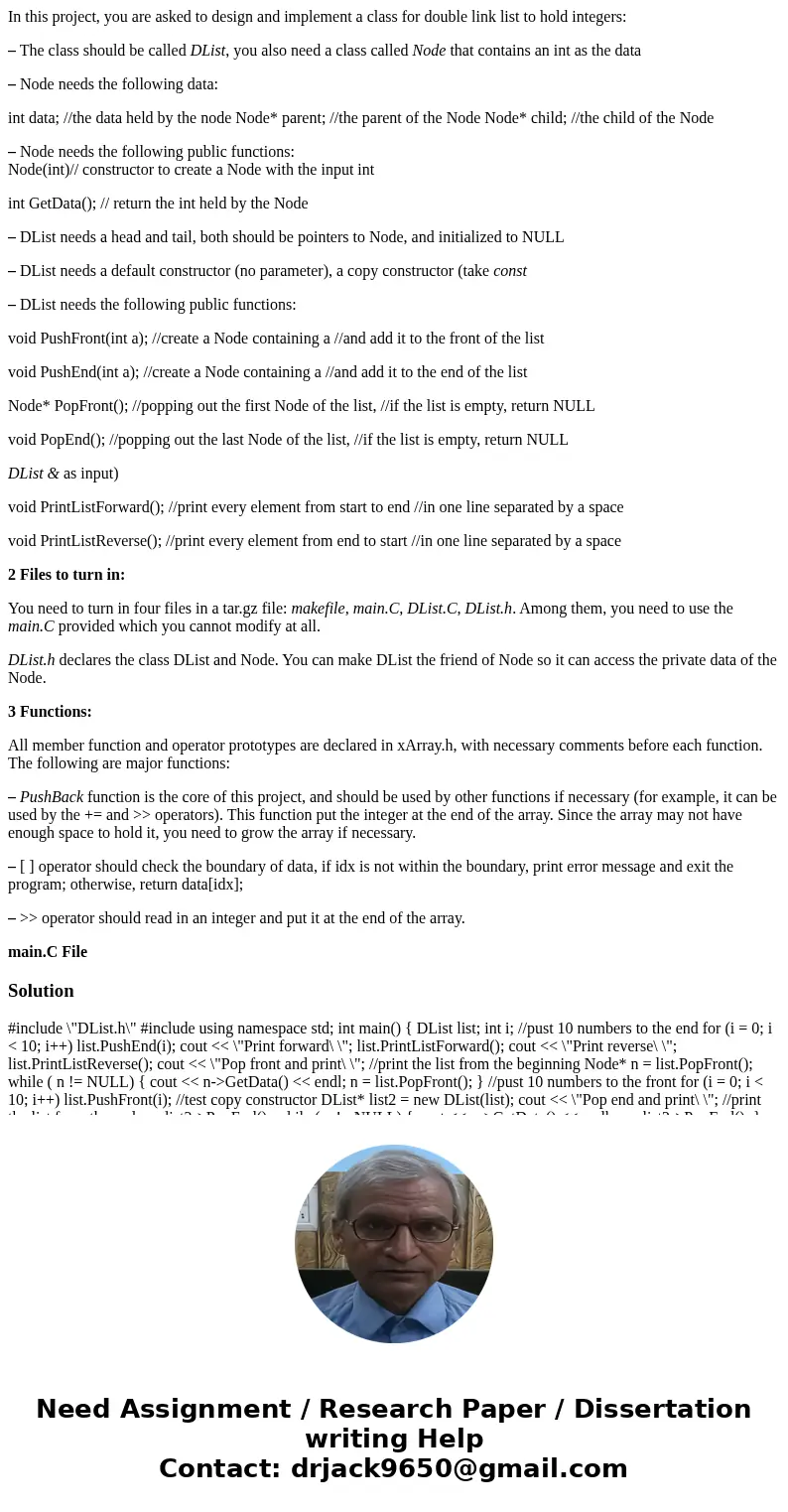 In this project, you are asked to design and implement a class for double link list to hold integers: – The class should be called DList, you also need a class 