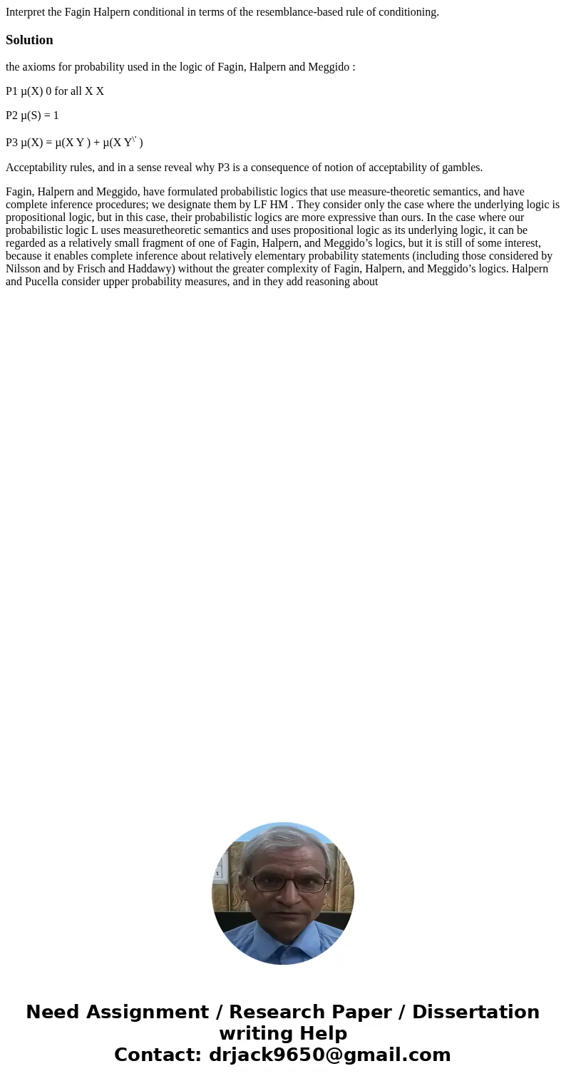 Interpret the Fagin Halpern conditional in terms of the resemblance-based rule of conditioning.Solutionthe axioms for probability used in the logic of Fagin, Ha Interpret the Fagin Halpern conditional in terms of the resemblance-based rule of conditioning.Solutionthe axioms for probability used in the logic of Fagin, Ha