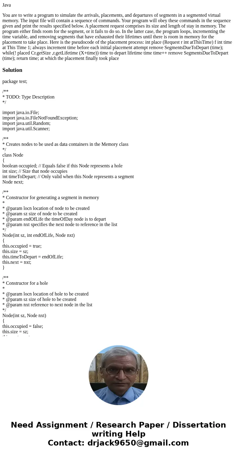 Java You are to write a program to simulate the arrivals, placements, and departures of segments in a segmented virtual memory. The input file will contain a se