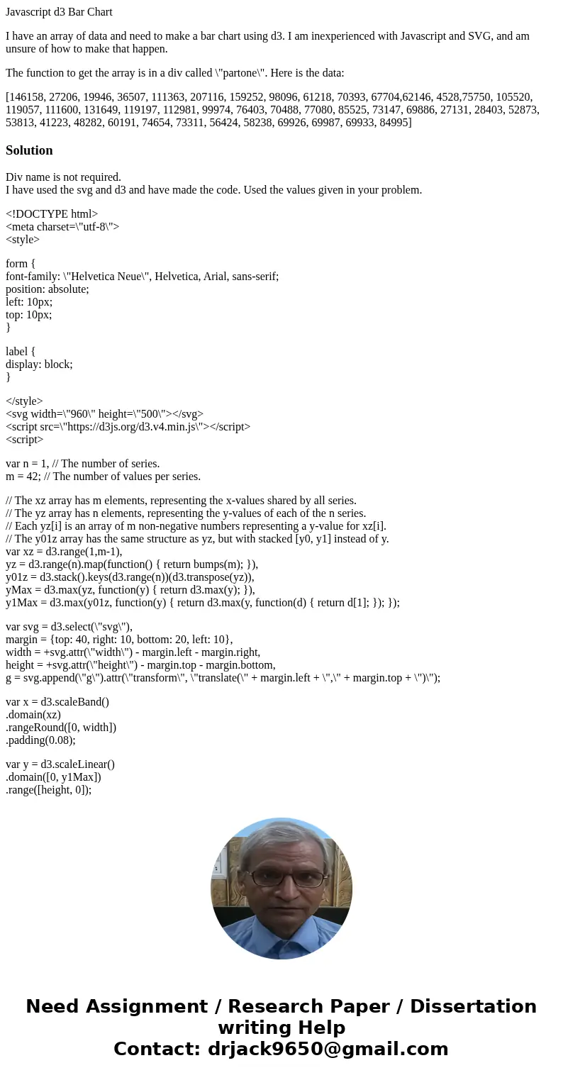 Javascript d3 Bar Chart I have an array of data and need to make a bar chart using d3. I am inexperienced with Javascript and SVG, and am unsure of how to make 