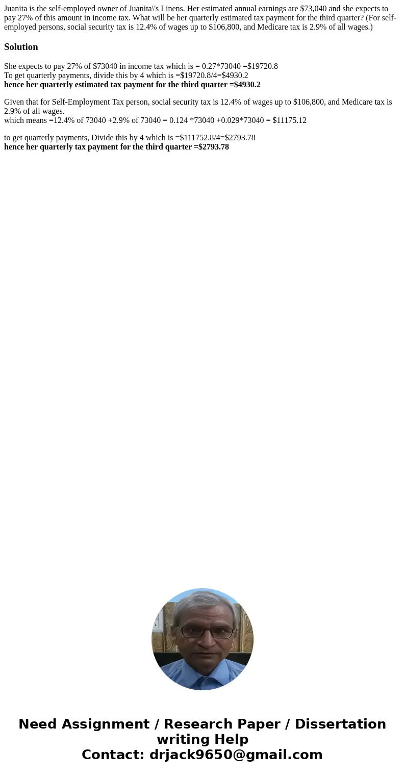 Juanita is the self-employed owner of Juanita\'s Linens. Her estimated annual earnings are $73,040 and she expects to pay 27% of this amount in income tax. What