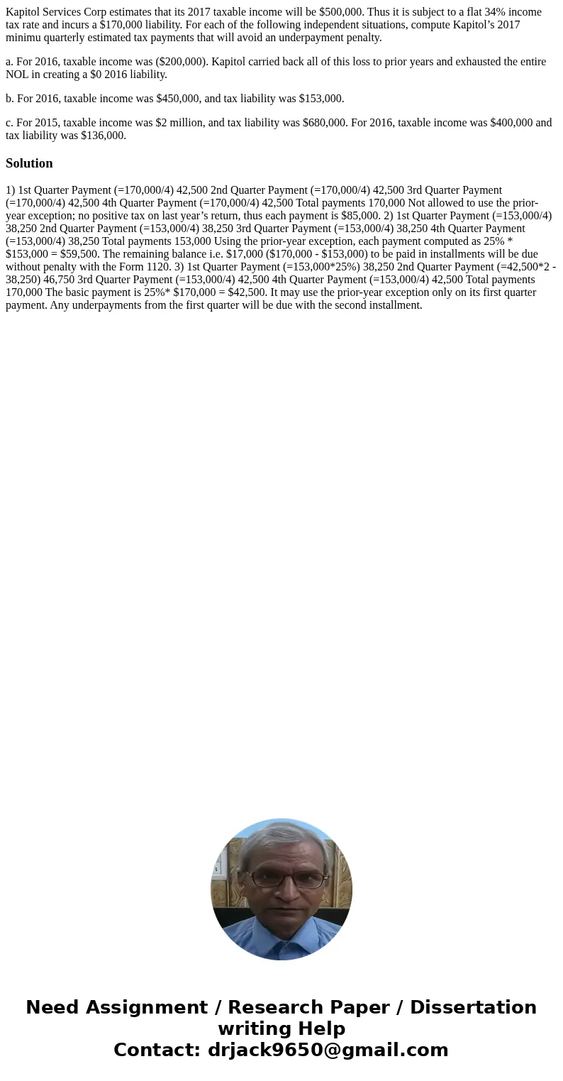 Kapitol Services Corp estimates that its 2017 taxable income will be $500,000. Thus it is subject to a flat 34% income tax rate and incurs a $170,000 liability. Kapitol Services Corp estimates that its 2017 taxable income will be $500,000. Thus it is subject to a flat 34% income tax rate and incurs a $170,000 liability.