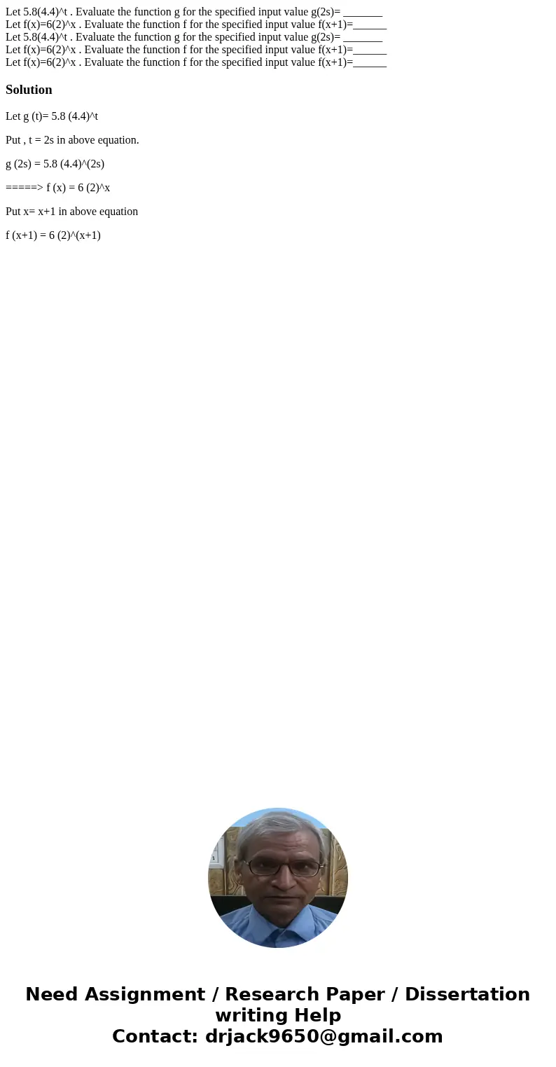 Let 5.8(4.4)^t . Evaluate the function g for the specified input value g(2s)= _______ Let f(x)=6(2)^x . Evaluate the function f for the specified input value f( Let 5.8(4.4)^t . Evaluate the function g for the specified input value g(2s)= _______ Let f(x)=6(2)^x . Evaluate the function f for the specified input value f(