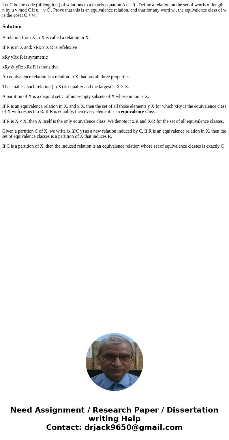 Let C be the code (of length n ) of solutions to a matrix equation Ax = 0 . Define a relation on the set of words of length n by u v mod C if u + v C . Prove th Let C be the code (of length n ) of solutions to a matrix equation Ax = 0 . Define a relation on the set of words of length n by u v mod C if u + v C . Prove th