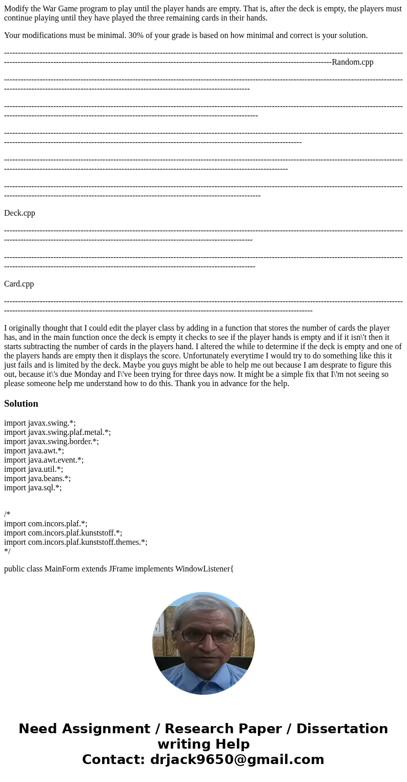 Modify the War Game program to play until the player hands are empty. That is, after the deck is empty, the players must continue playing until they have played Modify the War Game program to play until the player hands are empty. That is, after the deck is empty, the players must continue playing until they have played