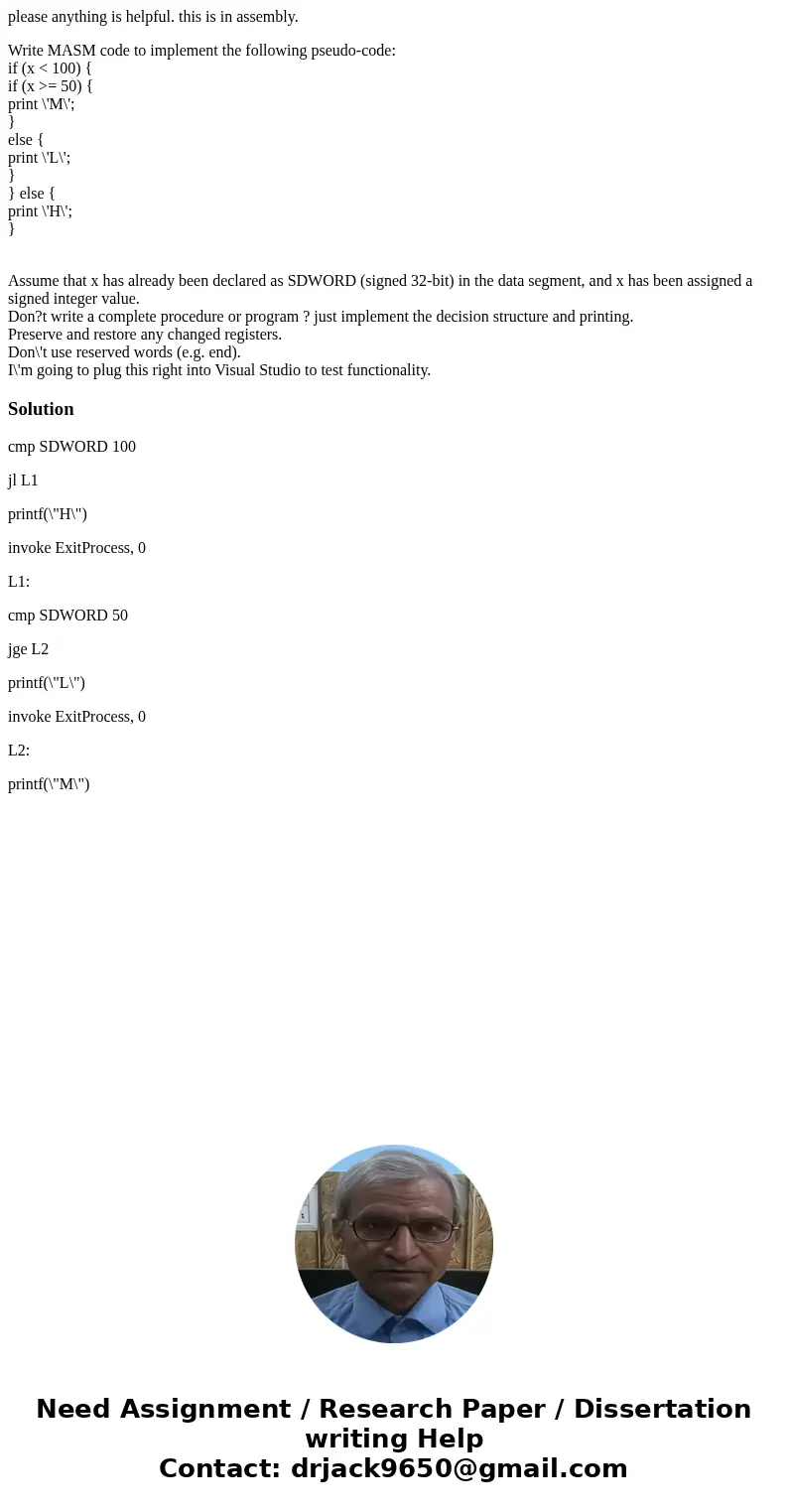 please anything is helpful. this is in assembly. Write MASM code to implement the following pseudo-code: if (x < 100) { if (x >= 50) { print \'M\'; } else