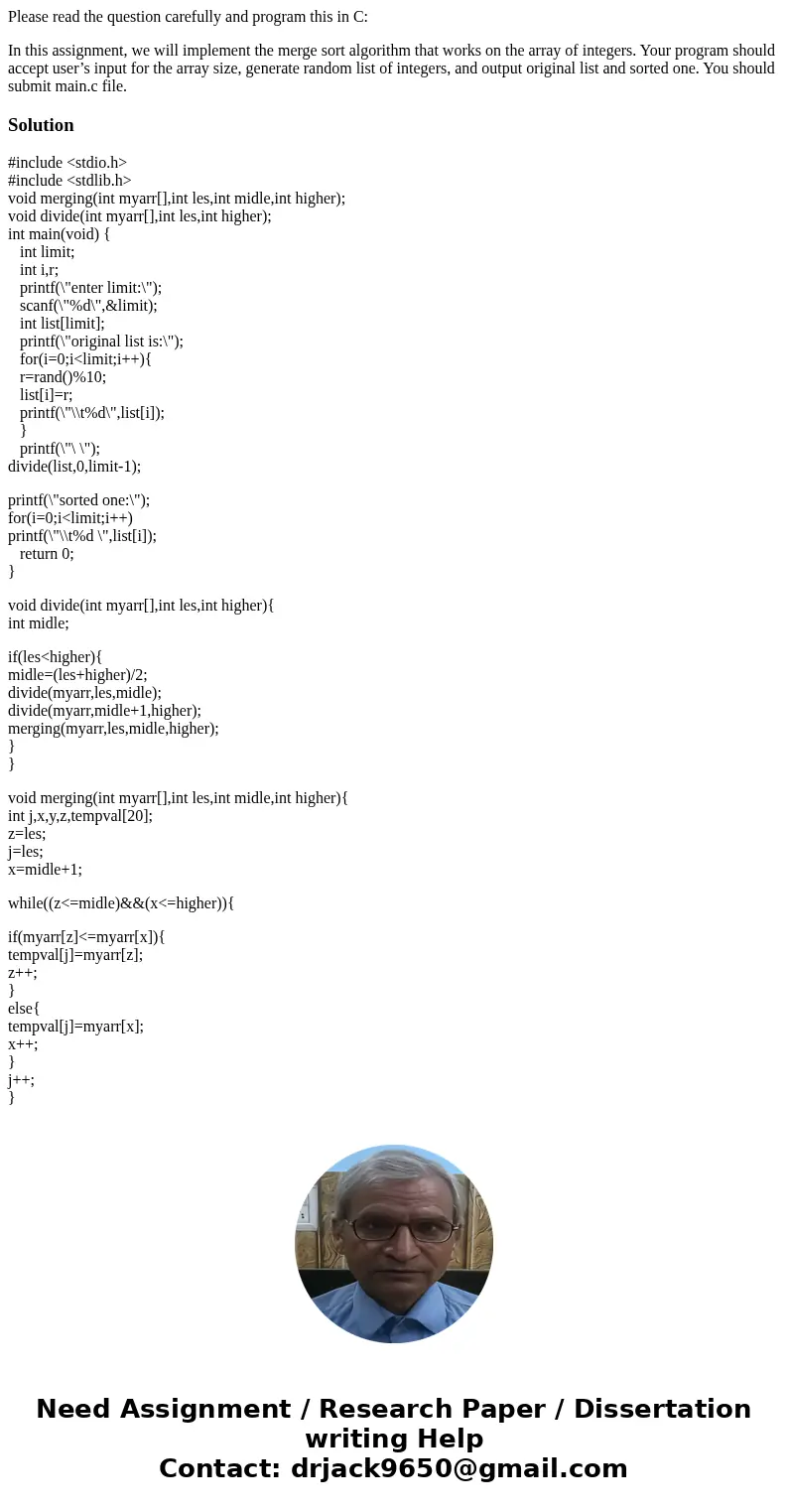 Please read the question carefully and program this in C: In this assignment, we will implement the merge sort algorithm that works on the array of integers. Yo Please read the question carefully and program this in C: In this assignment, we will implement the merge sort algorithm that works on the array of integers. Yo