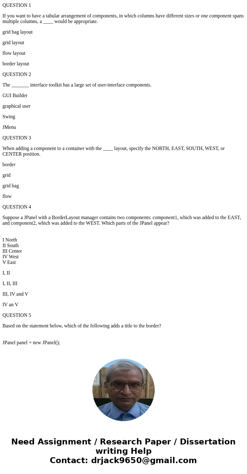 QUESTION 1 If you want to have a tabular arrangement of components, in which columns have different sizes or one component spans multiple columns, a ____ would  QUESTION 1 If you want to have a tabular arrangement of components, in which columns have different sizes or one component spans multiple columns, a ____ would