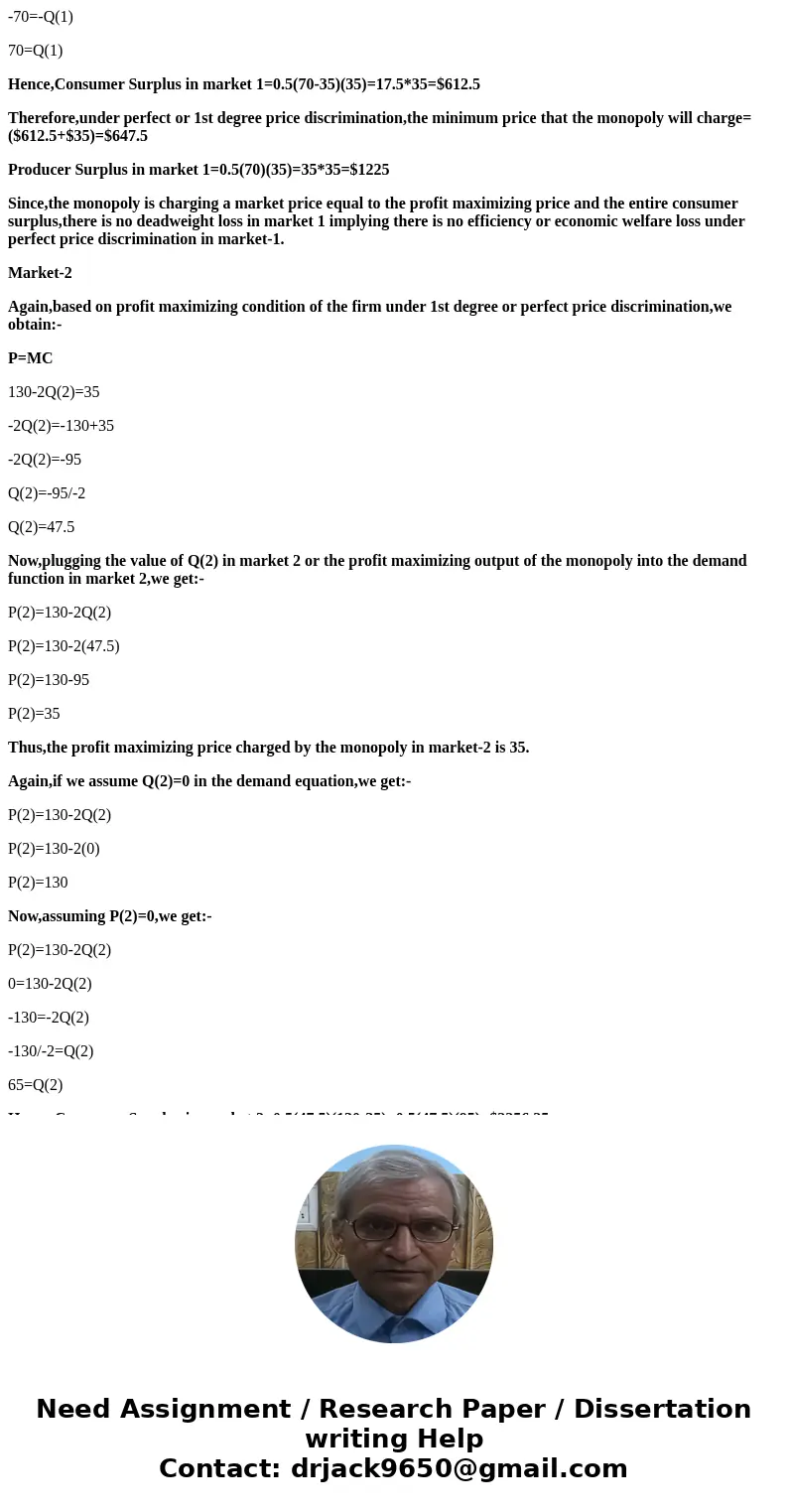 Suppose a monopoly sells its product in two markets and resale between two markets is impossible. The demand curves in the two markets are: Pi = 70 - Q1. P2 = 1 Suppose a monopoly sells its product in two markets and resale between two markets is impossible. The demand curves in the two markets are: Pi = 70 - Q1. P2 = 1