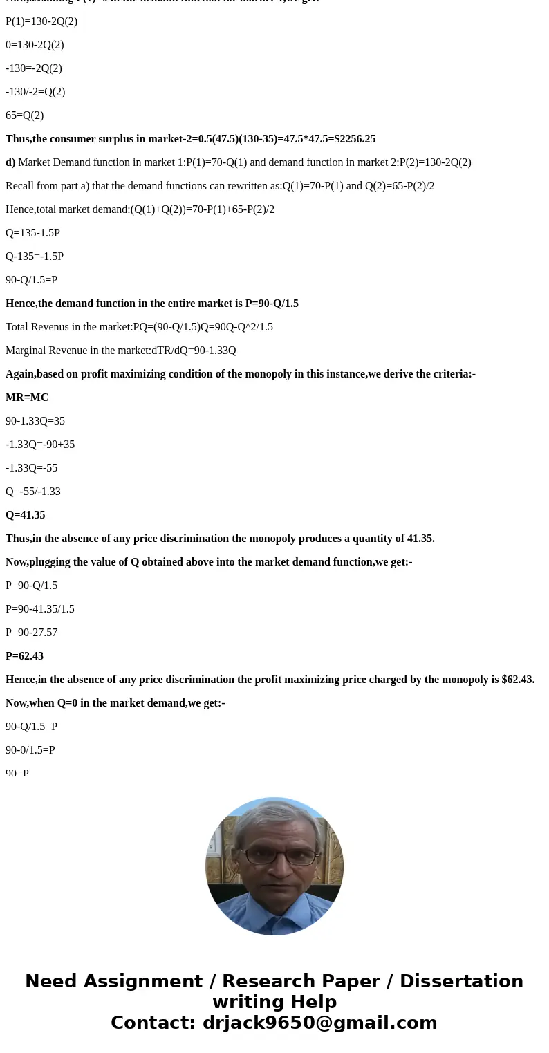 Suppose a monopoly sells its product in two markets and resale between two markets is impossible. The demand curves in the two markets are: Pi = 70 - Q1. P2 = 1 Suppose a monopoly sells its product in two markets and resale between two markets is impossible. The demand curves in the two markets are: Pi = 70 - Q1. P2 = 1