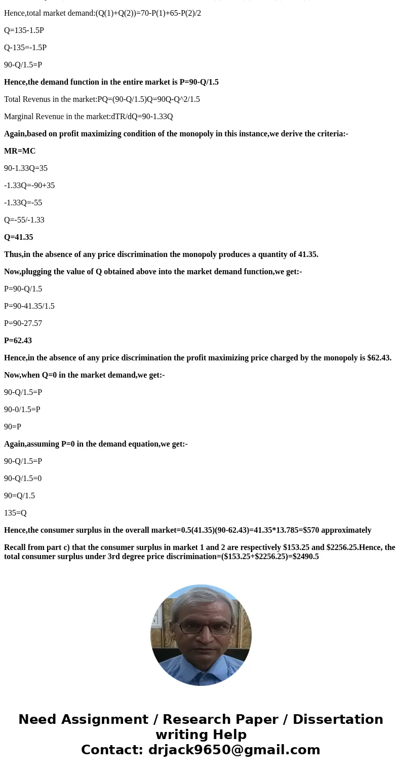Suppose a monopoly sells its product in two markets and resale between two markets is impossible. The demand curves in the two markets are: Pi = 70 - Q1. P2 = 1 Suppose a monopoly sells its product in two markets and resale between two markets is impossible. The demand curves in the two markets are: Pi = 70 - Q1. P2 = 1