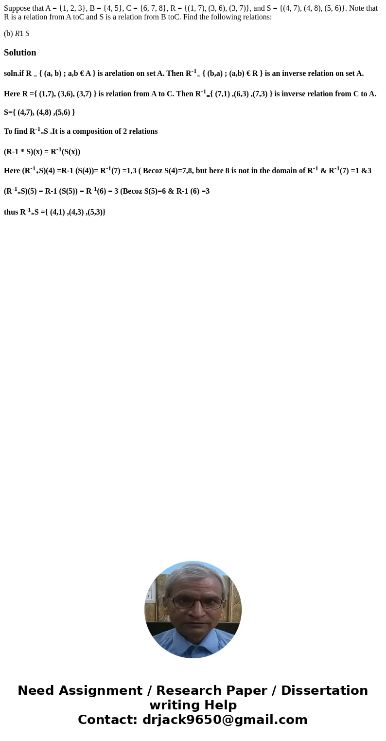 Suppose that A = {1, 2, 3}, B = {4, 5}, C = {6, 7, 8}, R = {(1, 7), (3, 6), (3, 7)}, and S = {(4, 7), (4, 8), (5, 6)}. Note that R is a relation from A toC and  Suppose that A = {1, 2, 3}, B = {4, 5}, C = {6, 7, 8}, R = {(1, 7), (3, 6), (3, 7)}, and S = {(4, 7), (4, 8), (5, 6)}. Note that R is a relation from A toC and