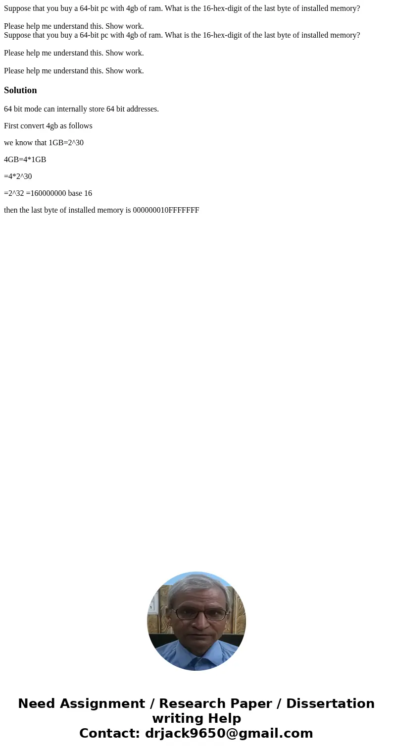 Suppose that you buy a 64-bit pc with 4gb of ram. What is the 16-hex-digit of the last byte of installed memory? Please help me understand this. Show work. Sup  Suppose that you buy a 64-bit pc with 4gb of ram. What is the 16-hex-digit of the last byte of installed memory? Please help me understand this. Show work. Sup
