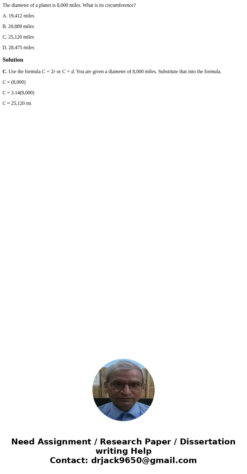 The diameter of a planet is 8,000 miles. What is its circumference? A. 19,412 miles B. 20,889 miles C. 25,120 miles D. 28,475 milesSolutionC. Use the formula C  The diameter of a planet is 8,000 miles. What is its circumference? A. 19,412 miles B. 20,889 miles C. 25,120 miles D. 28,475 milesSolutionC. Use the formula C