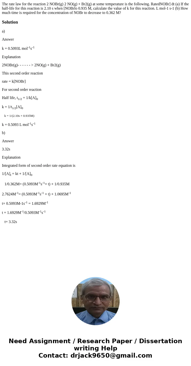  The rate law for the reaction 2 NOBr(g) 2 NO(g) + Br2(g) at some temperature is the following. RatedNOBr] dt (a) If the half-life for this reaction is 2.10 s w