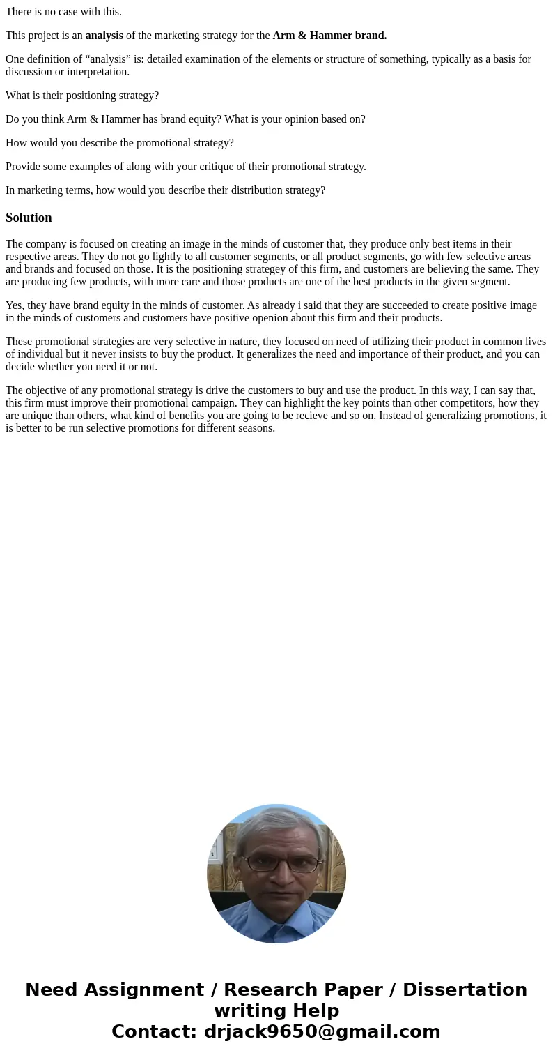 There is no case with this. This project is an analysis of the marketing strategy for the Arm & Hammer brand. One definition of “analysis” is: detailed exam There is no case with this. This project is an analysis of the marketing strategy for the Arm & Hammer brand. One definition of “analysis” is: detailed exam