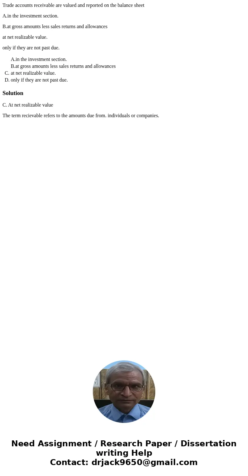 Trade accounts receivable are valued and reported on the balance sheet A.in the investment section. B.at gross amounts less sales returns and allowances at net 