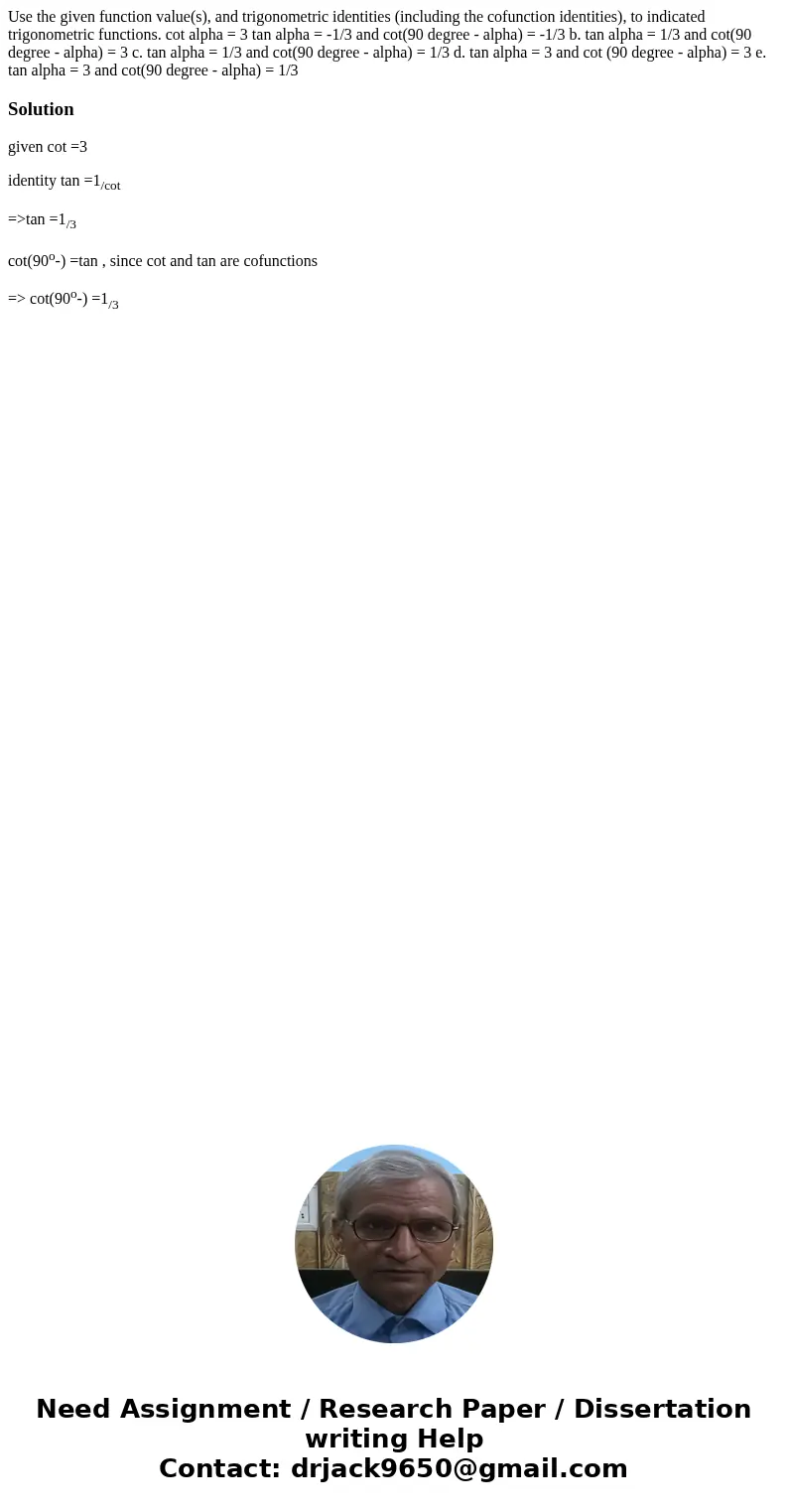 Use the given function value(s), and trigonometric identities (including the cofunction identities), to indicated trigonometric functions. cot alpha = 3 tan al  Use the given function value(s), and trigonometric identities (including the cofunction identities), to indicated trigonometric functions. cot alpha = 3 tan al