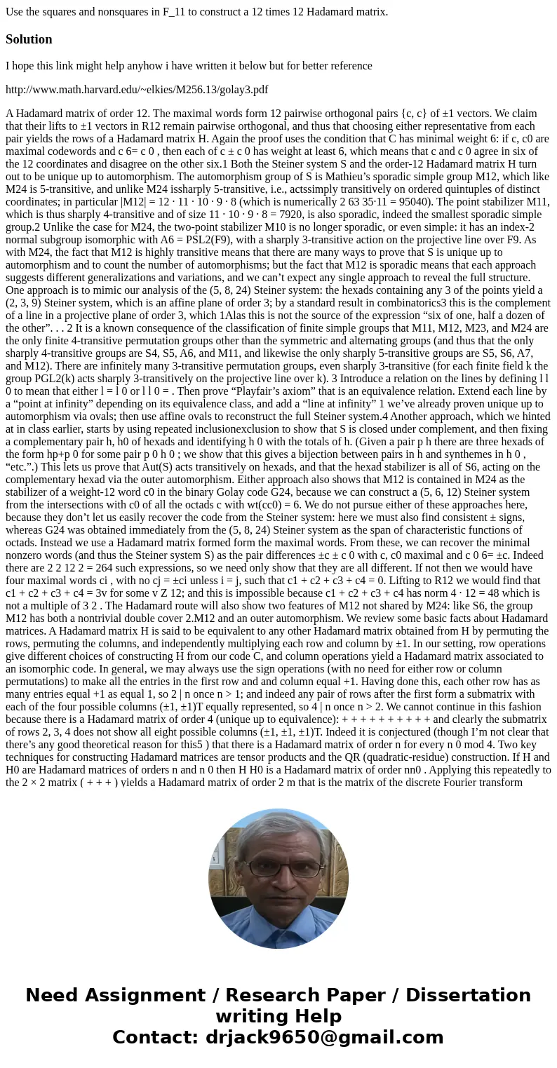 Use the squares and nonsquares in F_11 to construct a 12 times 12 Hadamard matrix.SolutionI hope this link might help anyhow i have written it below but for be  Use the squares and nonsquares in F_11 to construct a 12 times 12 Hadamard matrix.SolutionI hope this link might help anyhow i have written it below but for be