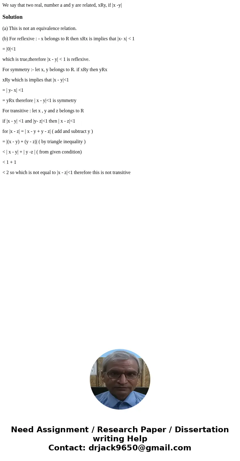  We say that two real, number a and y are related, xRy, if |x -y|Solution(a) This is not an equivalence relation. (b) For reflexive : - x belongs to R then xRx 