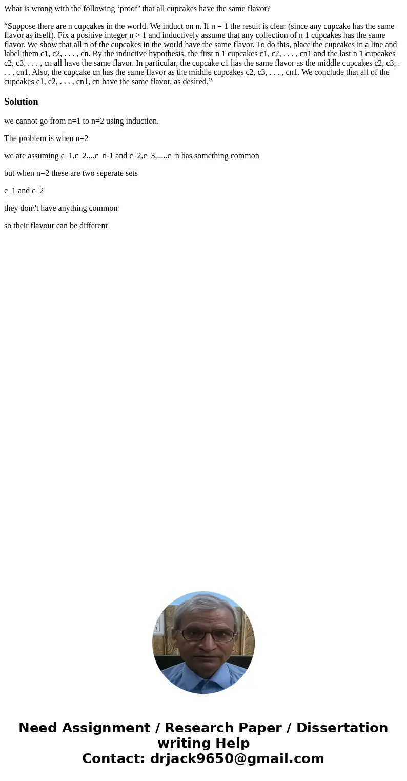 What is wrong with the following ‘proof’ that all cupcakes have the same flavor? “Suppose there are n cupcakes in the world. We induct on n. If n = 1 the result What is wrong with the following ‘proof’ that all cupcakes have the same flavor? “Suppose there are n cupcakes in the world. We induct on n. If n = 1 the result