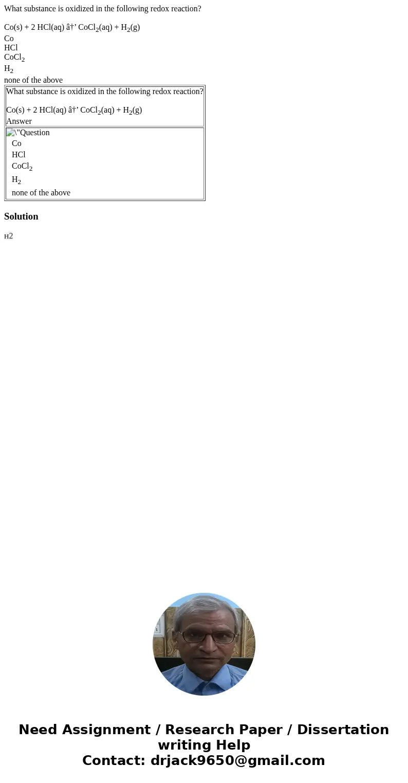 What substance is oxidized in the following redox reaction? Co(s) + 2 HCl(aq) â†’ CoCl2(aq) + H2(g) Co HCl CoCl2 H2 none of the above What substance is oxidized