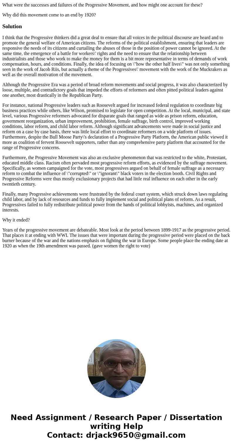 What were the successes and failures of the Progressive Movement, and how might one account for these? Why did this movement come to an end by 1920?SolutionI th What were the successes and failures of the Progressive Movement, and how might one account for these? Why did this movement come to an end by 1920?SolutionI th