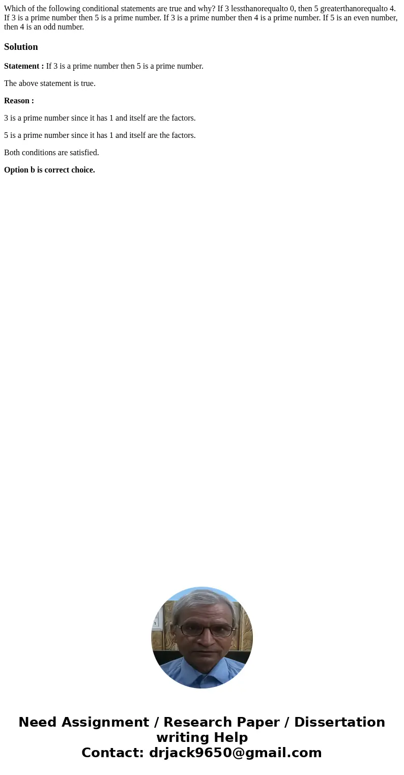 Which of the following conditional statements are true and why? If 3 lessthanorequalto 0, then 5 greaterthanorequalto 4. If 3 is a prime number then 5 is a pri  Which of the following conditional statements are true and why? If 3 lessthanorequalto 0, then 5 greaterthanorequalto 4. If 3 is a prime number then 5 is a pri