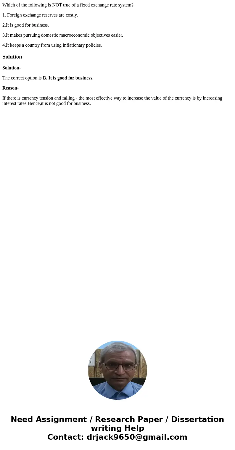 Which of the following is NOT true of a fixed exchange rate system? 1. Foreign exchange reserves are costly. 2.It is good for business. 3.It makes pursuing dome