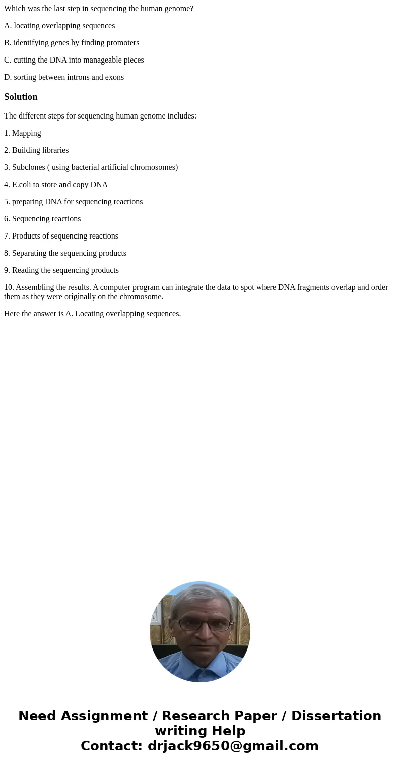 Which was the last step in sequencing the human genome? A. locating overlapping sequences B. identifying genes by finding promoters C. cutting the DNA into mana Which was the last step in sequencing the human genome? A. locating overlapping sequences B. identifying genes by finding promoters C. cutting the DNA into mana