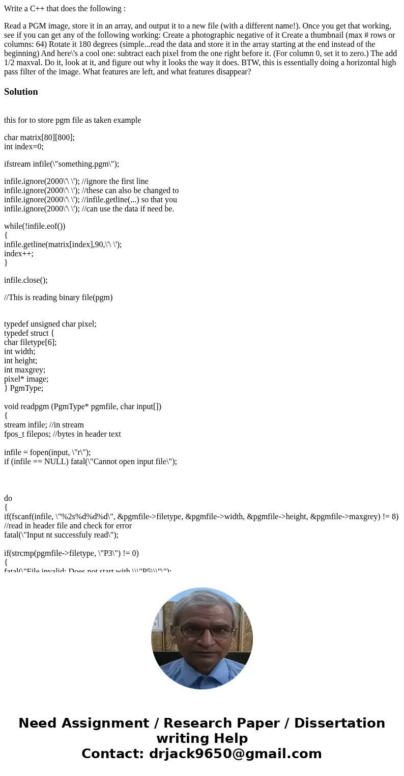 Write a C++ that does the following : Read a PGM image, store it in an array, and output it to a new file (with a different name!). Once you get that working, s Write a C++ that does the following : Read a PGM image, store it in an array, and output it to a new file (with a different name!). Once you get that working, s