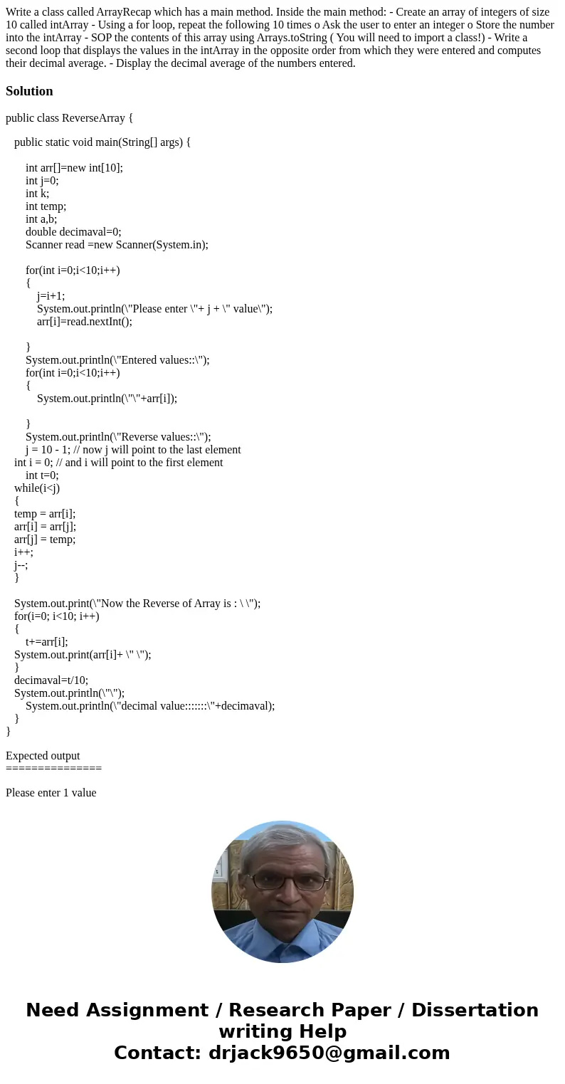 Write a class called ArrayRecap which has a main method. Inside the main method: - Create an array of integers of size 10 called intArray - Using a for loop, re Write a class called ArrayRecap which has a main method. Inside the main method: - Create an array of integers of size 10 called intArray - Using a for loop, re
