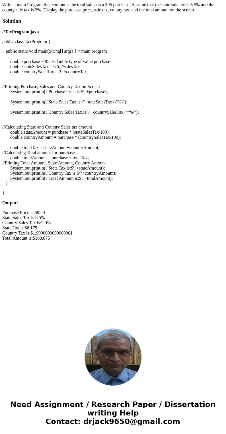 Write a main Program that computes the total sales on a $95 purchase. Assume that the state sale tax is 6.5% and the county sale tax is 2%. Display the purchas  Write a main Program that computes the total sales on a $95 purchase. Assume that the state sale tax is 6.5% and the county sale tax is 2%. Display the purchas