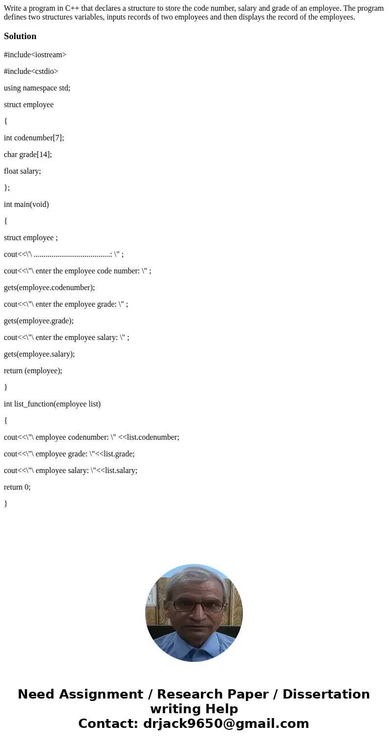 Write a program in C++ that declares a structure to store the code number, salary and grade of an employee. The program defines two structures variables, inputs Write a program in C++ that declares a structure to store the code number, salary and grade of an employee. The program defines two structures variables, inputs