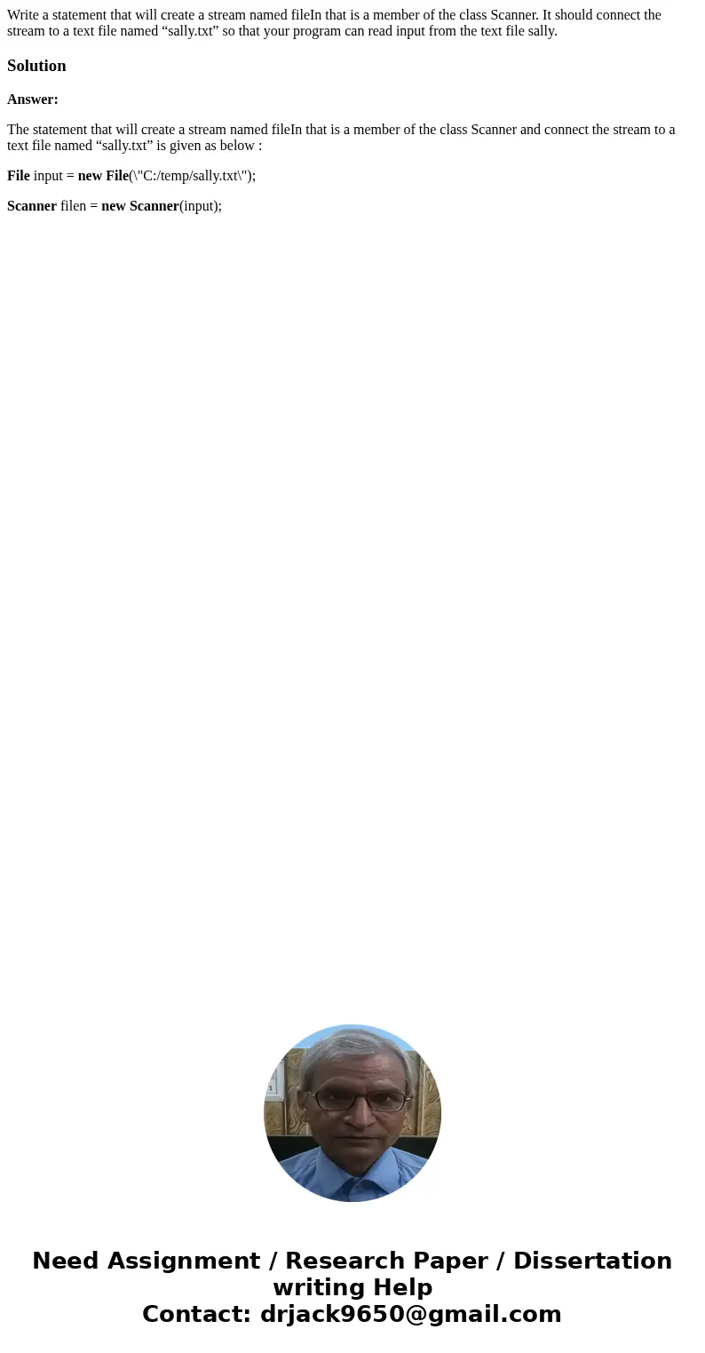 Write a statement that will create a stream named fileIn that is a member of the class Scanner. It should connect the stream to a text file named “sally.txt” so Write a statement that will create a stream named fileIn that is a member of the class Scanner. It should connect the stream to a text file named “sally.txt” so