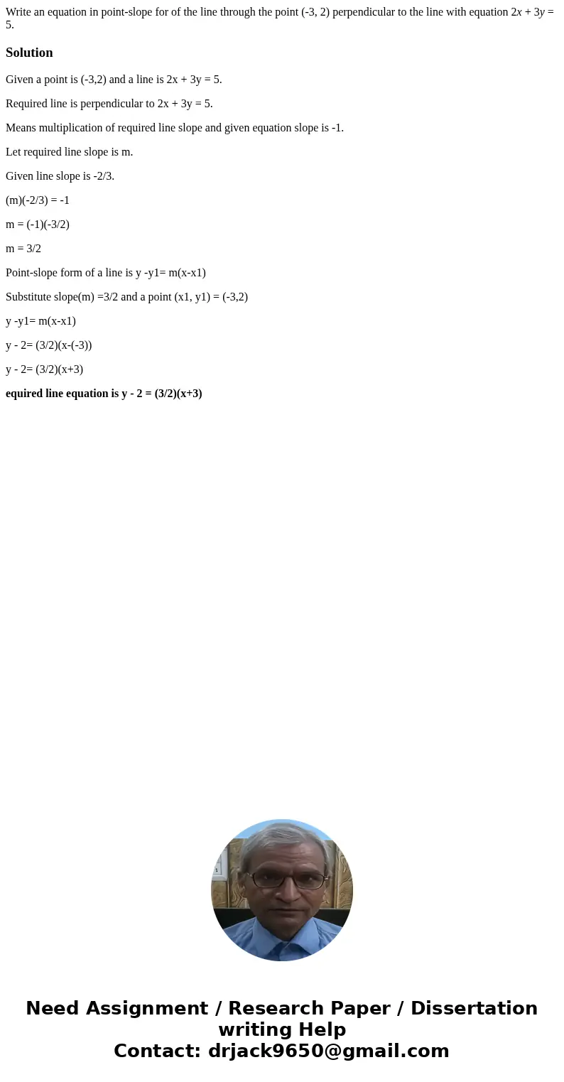 Write an equation in point-slope for of the line through the point (-3, 2) perpendicular to the line with equation 2x + 3y = 5.SolutionGiven a point is (-3,2) a Write an equation in point-slope for of the line through the point (-3, 2) perpendicular to the line with equation 2x + 3y = 5.SolutionGiven a point is (-3,2) a