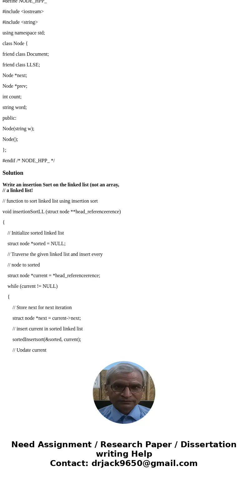 You must also write a function that converts the linked list to an array, to be used by the quicksort. The insertionSort must sort the linked list. The quickSor You must also write a function that converts the linked list to an array, to be used by the quicksort. The insertionSort must sort the linked list. The quickSor