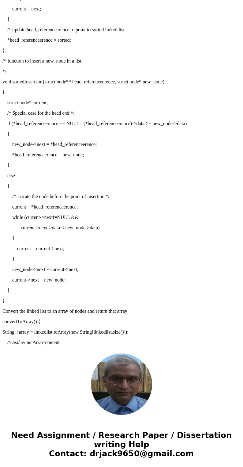 You must also write a function that converts the linked list to an array, to be used by the quicksort. The insertionSort must sort the linked list. The quickSor You must also write a function that converts the linked list to an array, to be used by the quicksort. The insertionSort must sort the linked list. The quickSor