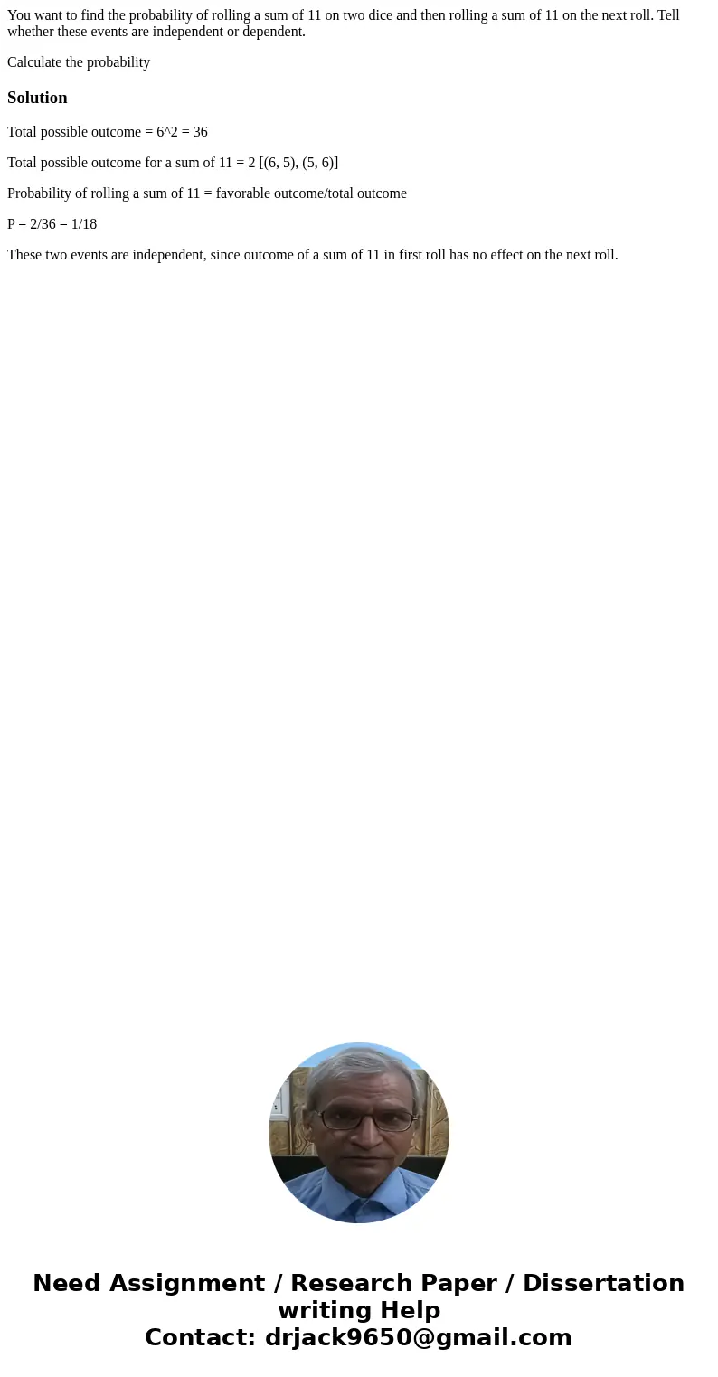 You want to find the probability of rolling a sum of 11 on two dice and then rolling a sum of 11 on the next roll. Tell whether these events are independent or 