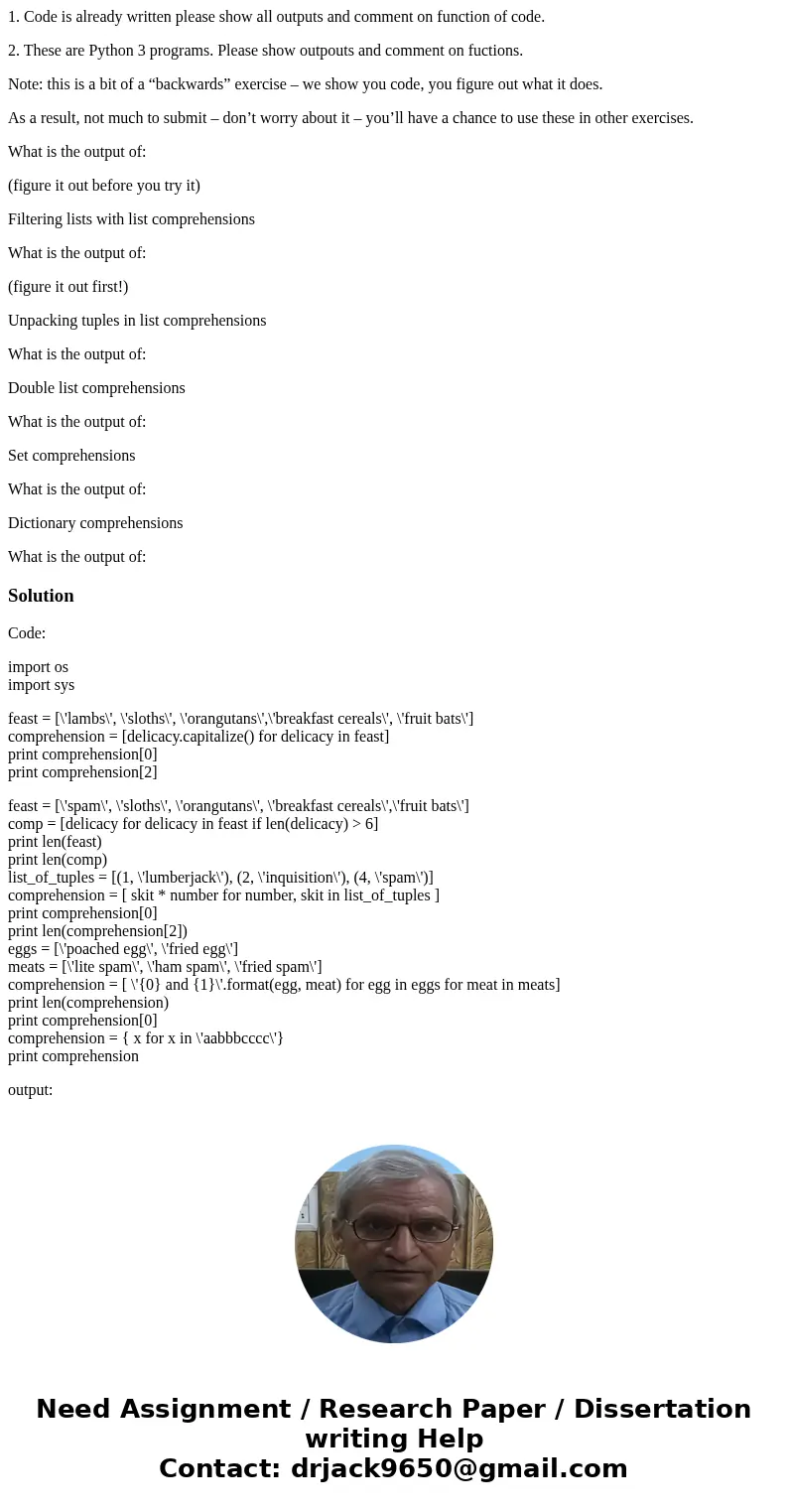 1. Code is already written please show all outputs and comment on function of code. 2. These are Python 3 programs. Please show outpouts and comment on fuctions 1. Code is already written please show all outputs and comment on function of code. 2. These are Python 3 programs. Please show outpouts and comment on fuctions