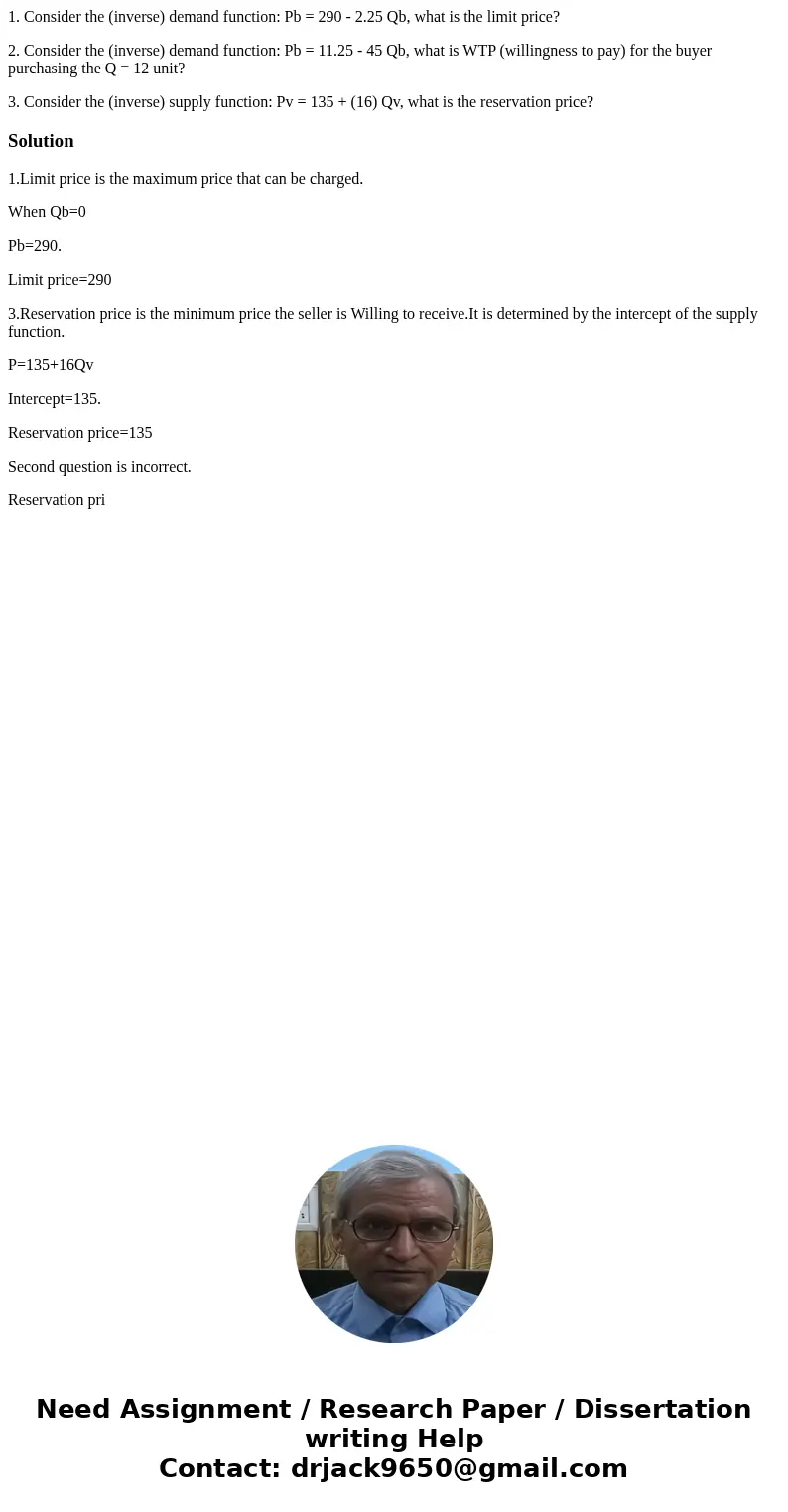 1. Consider the (inverse) demand function: Pb = 290 - 2.25 Qb, what is the limit price? 2. Consider the (inverse) demand function: Pb = 11.25 - 45 Qb, what is W