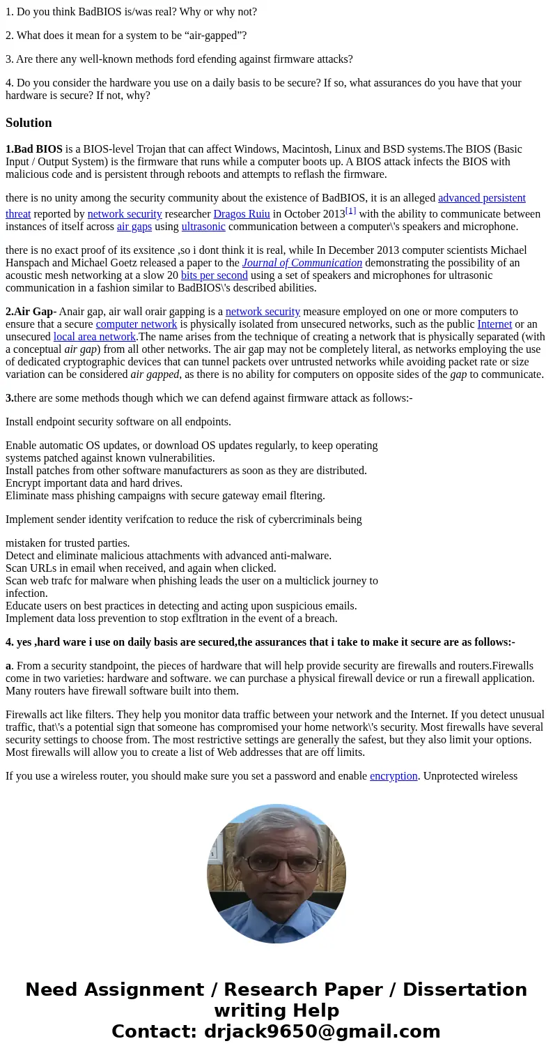 1. Do you think BadBIOS is/was real? Why or why not? 2. What does it mean for a system to be “air-gapped”? 3. Are there any well-known methods ford efending aga