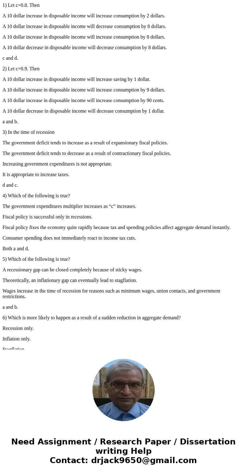 1) Let c=0.8. Then A 10 dollar increase in disposable income will increase consumption by 2 dollars. A 10 dollar increase in disposable income will decrease con 1) Let c=0.8. Then A 10 dollar increase in disposable income will increase consumption by 2 dollars. A 10 dollar increase in disposable income will decrease con