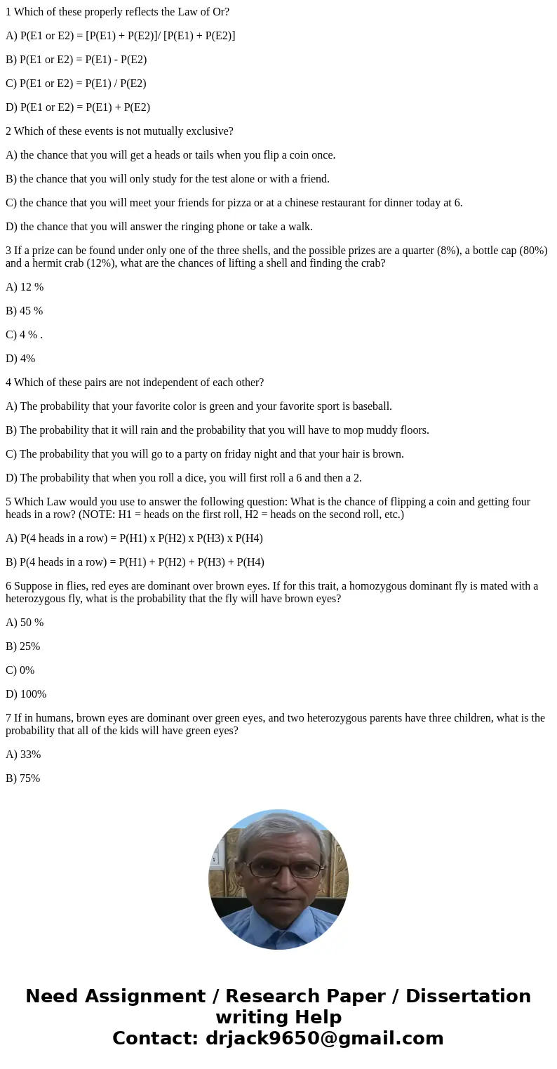 1 Which of these properly reflects the Law of Or? A) P(E1 or E2) = [P(E1) + P(E2)]/ [P(E1) + P(E2)] B) P(E1 or E2) = P(E1) - P(E2) C) P(E1 or E2) = P(E1) / P(E2
