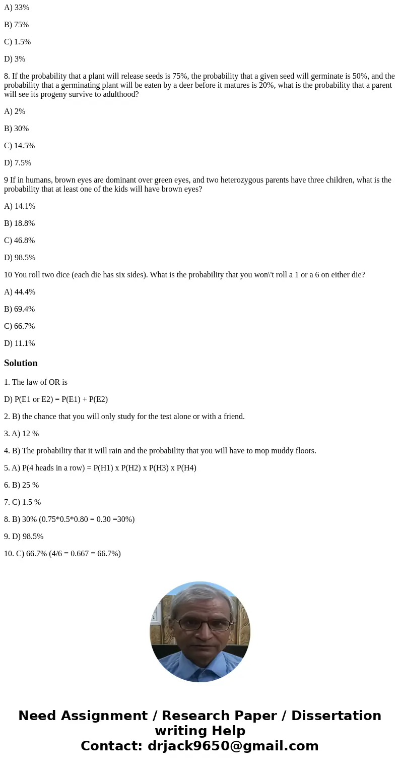 1 Which of these properly reflects the Law of Or? A) P(E1 or E2) = [P(E1) + P(E2)]/ [P(E1) + P(E2)] B) P(E1 or E2) = P(E1) - P(E2) C) P(E1 or E2) = P(E1) / P(E2